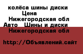 колёса шины диски › Цена ­ 3 000 - Нижегородская обл. Авто » Шины и диски   . Нижегородская обл.